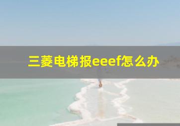 三菱电梯报eeef怎么办