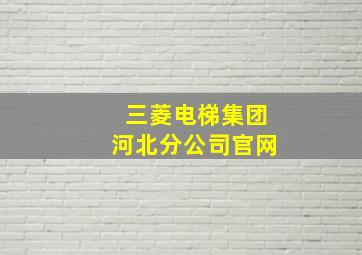 三菱电梯集团河北分公司官网