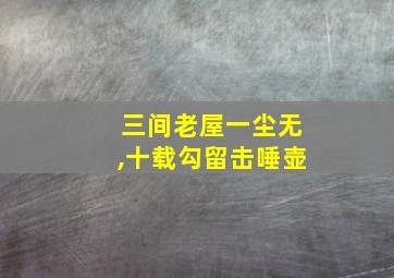 三间老屋一尘无,十载勾留击唾壶