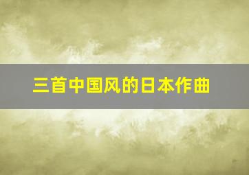 三首中国风的日本作曲