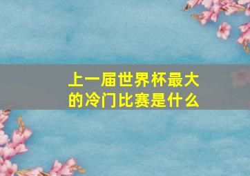 上一届世界杯最大的冷门比赛是什么