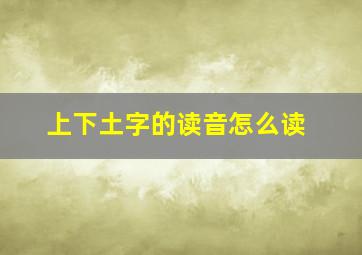 上下土字的读音怎么读