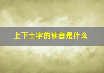 上下土字的读音是什么