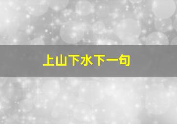 上山下水下一句