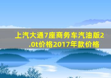 上汽大通7座商务车汽油版2.0t价格2017年款价格