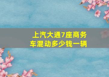 上汽大通7座商务车混动多少钱一辆