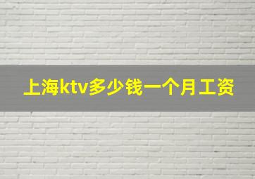 上海ktv多少钱一个月工资