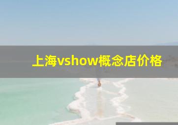 上海vshow概念店价格