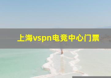 上海vspn电竞中心门票