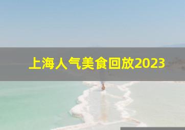 上海人气美食回放2023