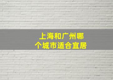 上海和广州哪个城市适合宜居