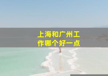 上海和广州工作哪个好一点