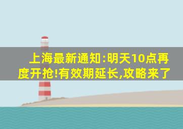 上海最新通知:明天10点再度开抢!有效期延长,攻略来了