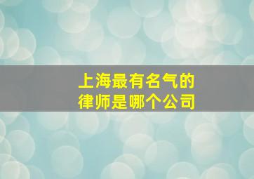 上海最有名气的律师是哪个公司