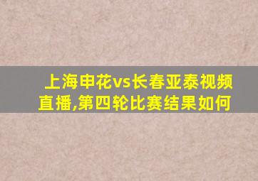 上海申花vs长春亚泰视频直播,第四轮比赛结果如何