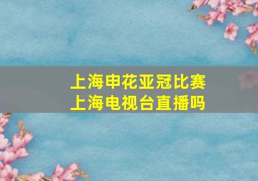 上海申花亚冠比赛上海电视台直播吗