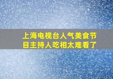 上海电视台人气美食节目主持人吃相太难看了