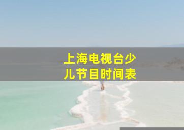 上海电视台少儿节目时间表