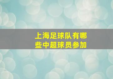 上海足球队有哪些中超球员参加