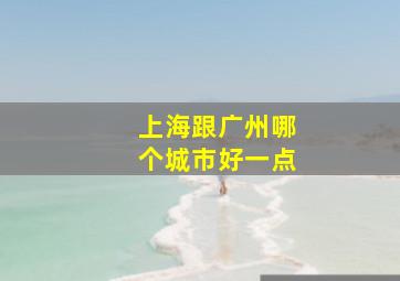 上海跟广州哪个城市好一点