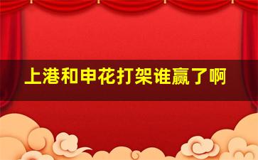 上港和申花打架谁赢了啊