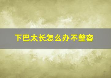 下巴太长怎么办不整容