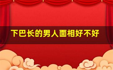 下巴长的男人面相好不好