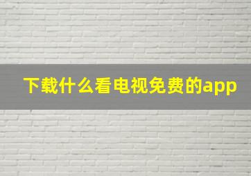 下载什么看电视免费的app