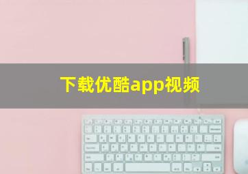 下载优酷app视频