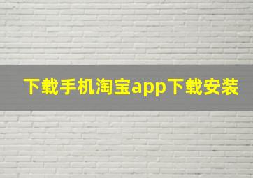 下载手机淘宝app下载安装