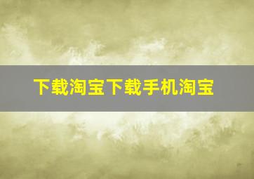 下载淘宝下载手机淘宝