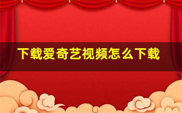 下载爱奇艺视频怎么下载