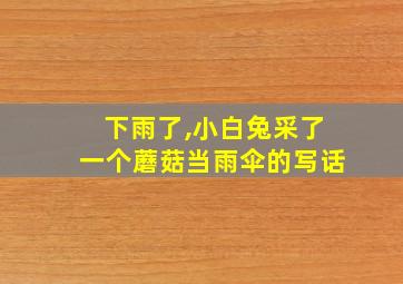 下雨了,小白兔采了一个蘑菇当雨伞的写话