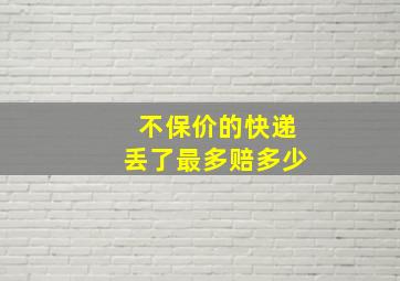 不保价的快递丢了最多赔多少