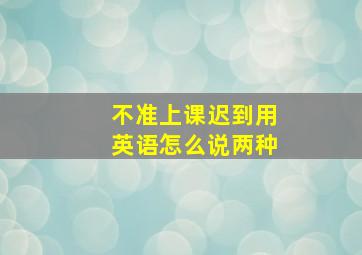 不准上课迟到用英语怎么说两种