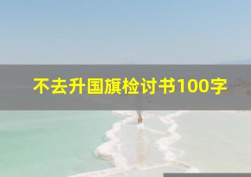 不去升国旗检讨书100字