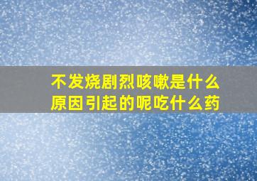 不发烧剧烈咳嗽是什么原因引起的呢吃什么药