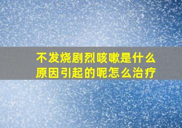 不发烧剧烈咳嗽是什么原因引起的呢怎么治疗