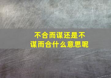 不合而谋还是不谋而合什么意思呢