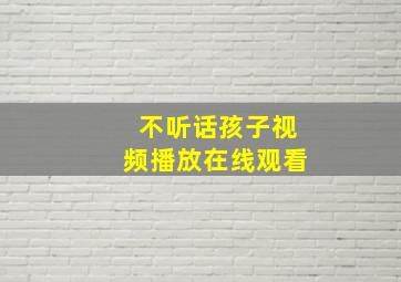 不听话孩子视频播放在线观看