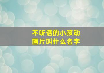 不听话的小孩动画片叫什么名字