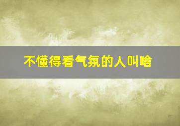 不懂得看气氛的人叫啥