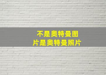 不是奥特曼图片是奥特曼照片