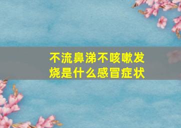 不流鼻涕不咳嗽发烧是什么感冒症状