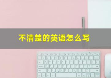 不清楚的英语怎么写