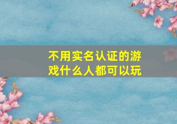 不用实名认证的游戏什么人都可以玩