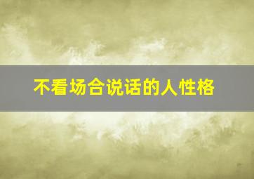 不看场合说话的人性格