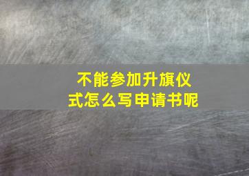 不能参加升旗仪式怎么写申请书呢