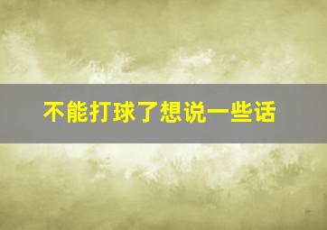 不能打球了想说一些话