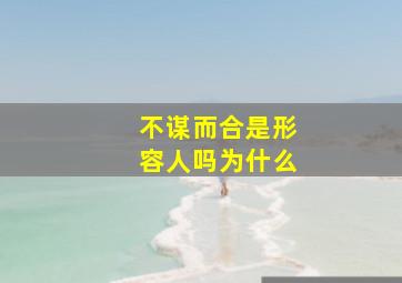 不谋而合是形容人吗为什么